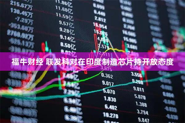 福牛财经 联发科对在印度制造芯片持开放态度