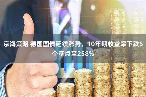 京海策略 德国国债延续涨势，10年期收益率下跌5个基点至258%