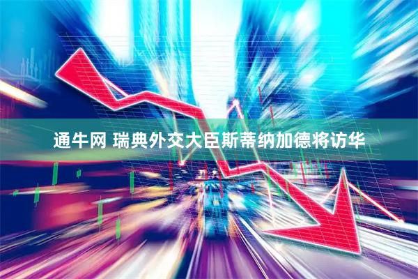 通牛网 瑞典外交大臣斯蒂纳加德将访华
