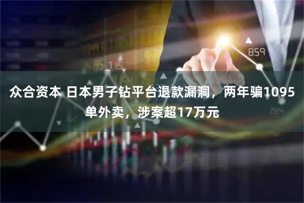 众合资本 日本男子钻平台退款漏洞，两年骗1095单外卖，涉案超17万元