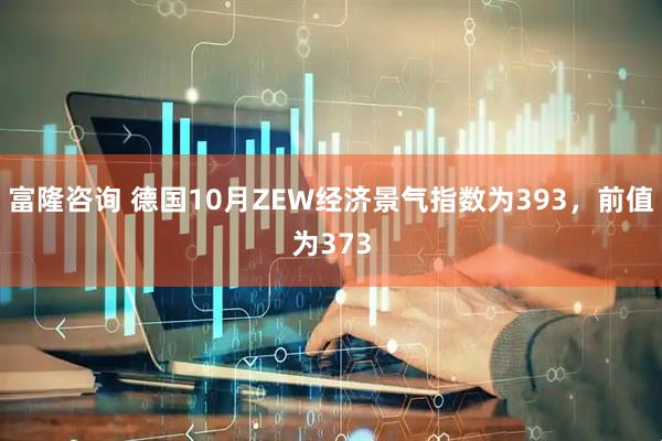 富隆咨询 德国10月ZEW经济景气指数为393，前值为373