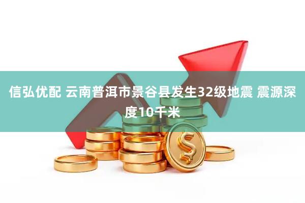 信弘优配 云南普洱市景谷县发生32级地震 震源深度10千米