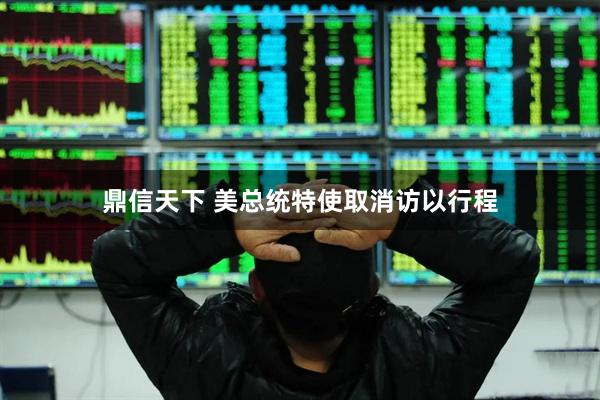 鼎信天下 美总统特使取消访以行程