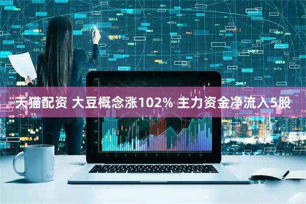 天猫配资 大豆概念涨102% 主力资金净流入5股
