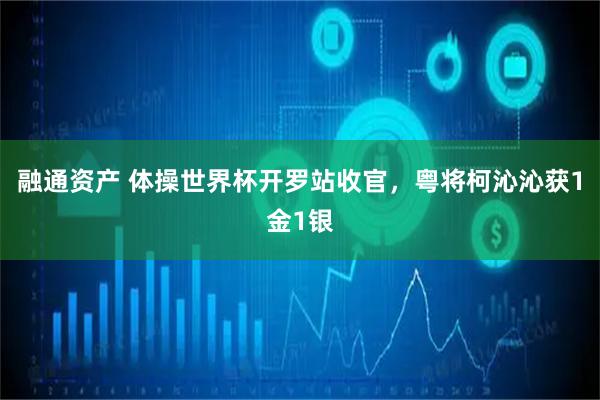融通资产 体操世界杯开罗站收官，粤将柯沁沁获1金1银