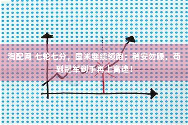 淘配网 七轮七分，国米继续领跑；稍安勿躁，苟到冠军到手再上高速！